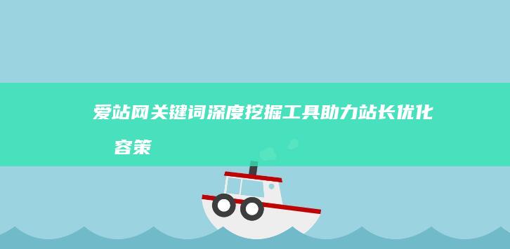 爱站网关键词深度挖掘工具：助力站长优化内容策略